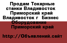 Продам Токарные станки Владивосток - Приморский край, Владивосток г. Бизнес » Оборудование   . Приморский край